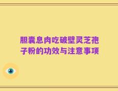 胆囊息肉吃破壁灵芝孢子粉的功效与注意事项