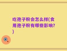 吃孢子粉会怎么样(食用孢子粉有哪些影响？)