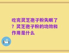 吃完灵芝孢子粉失眠了？灵芝孢子粉的功效和作用是什么