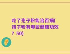 吃了孢子粉能治百病(孢子粉有哪些健康功效？50)