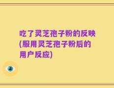 吃了灵芝孢子粉的反映(服用灵芝孢子粉后的用户反应)