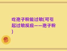 吃孢子粉能过敏(可引起过敏反应——孢子粉)