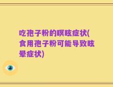 吃孢子粉的瞑眩症状(食用孢子粉可能导致眩晕症状)