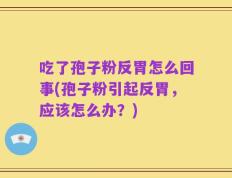 吃了孢子粉反胃怎么回事(孢子粉引起反胃，应该怎么办？)