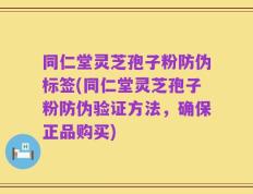 同仁堂灵芝孢子粉防伪标签(同仁堂灵芝孢子粉防伪验证方法，确保正品购买)