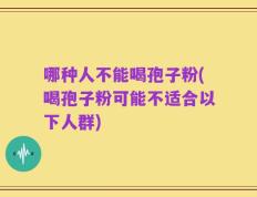 哪种人不能喝孢子粉(喝孢子粉可能不适合以下人群)