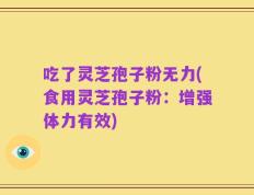吃了灵芝孢子粉无力(食用灵芝孢子粉：增强体力有效)