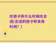 吃孢子粉什么时候吃合适(合适的孢子粉食用时间？)