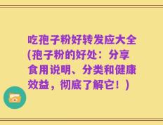 吃孢子粉好转发应大全(孢子粉的好处：分享食用说明、分类和健康效益，彻底了解它！)