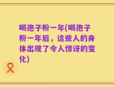 喝孢子粉一年(喝孢子粉一年后，这些人的身体出现了令人惊讶的变化)