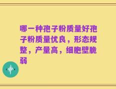 哪一种孢子粉质量好孢子粉质量优良，形态规整，产量高，细胞壁脆弱