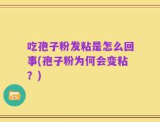 吃孢子粉发粘是怎么回事(孢子粉为何会变粘？)