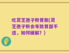 吃灵芝孢子粉胃胀(灵芝孢子粉会导致胃部不适，如何缓解？)