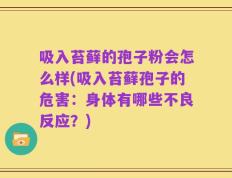 吸入苔藓的孢子粉会怎么样(吸入苔藓孢子的危害：身体有哪些不良反应？)