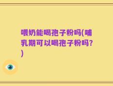 喂奶能喝孢子粉吗(哺乳期可以喝孢子粉吗？)