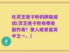 吃灵芝孢子粉的瞑眩症状(灵芝孢子粉有哪些副作用？使人眩晕是其中之一。)