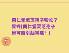 同仁堂灵芝孢子粉吃了胃疼(同仁堂灵芝孢子粉可能引起胃痛！)