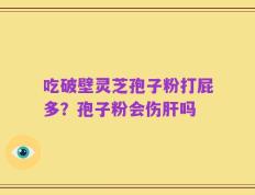 吃破壁灵芝孢子粉打屁多？孢子粉会伤肝吗