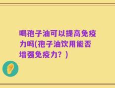 喝孢子油可以提高免疫力吗(孢子油饮用能否增强免疫力？)