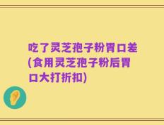 吃了灵芝孢子粉胃口差(食用灵芝孢子粉后胃口大打折扣)