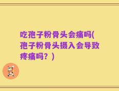 吃孢子粉骨头会痛吗(孢子粉骨头摄入会导致疼痛吗？)