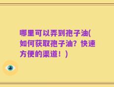 哪里可以弄到孢子油(如何获取孢子油？快速方便的渠道！)
