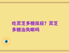 吃灵芝多糖反应？灵芝多糖治失眠吗