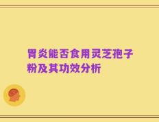 胃炎能否食用灵芝孢子粉及其功效分析