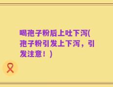 喝孢子粉后上吐下泻(孢子粉引发上下泻，引发注意！)