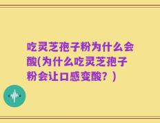 吃灵芝孢子粉为什么会酸(为什么吃灵芝孢子粉会让口感变酸？)