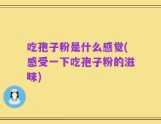 吃孢子粉是什么感觉(感受一下吃孢子粉的滋味)
