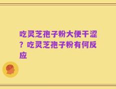 吃灵芝孢子粉大便干涩？吃灵芝孢子粉有何反应