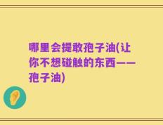 哪里会提敢孢子油(让你不想碰触的东西——孢子油)
