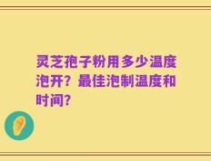 灵芝孢子粉用多少温度泡开？最佳泡制温度和时间？