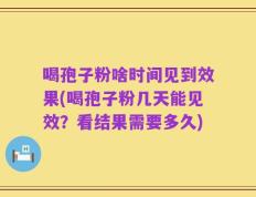 喝孢子粉啥时间见到效果(喝孢子粉几天能见效？看结果需要多久)