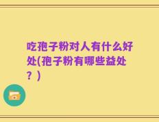 吃孢子粉对人有什么好处(孢子粉有哪些益处？)