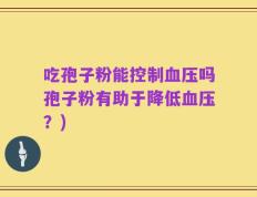 吃孢子粉能控制血压吗孢子粉有助于降低血压？)