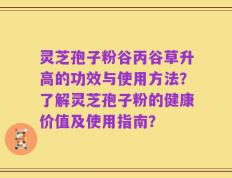 灵芝孢子粉谷丙谷草升高的功效与使用方法？了解灵芝孢子粉的健康价值及使用指南？