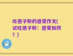 吃孢子粉的感受作文(试吃孢子粉：感受如何？)