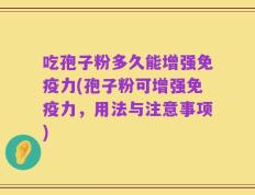 吃孢子粉多久能增强免疫力(孢子粉可增强免疫力，用法与注意事项)
