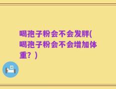 喝孢子粉会不会发胖(喝孢子粉会不会增加体重？)