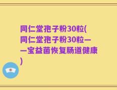 同仁堂孢子粉30粒(同仁堂孢子粉30粒——宝益菌恢复肠道健康)