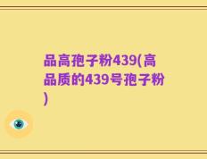 品高孢子粉439(高品质的439号孢子粉)
