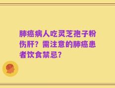 肺癌病人吃灵芝孢子粉伤肝？需注意的肺癌患者饮食禁忌？