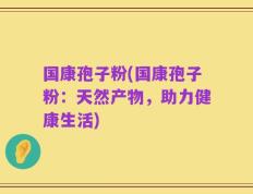国康孢子粉(国康孢子粉：天然产物，助力健康生活)