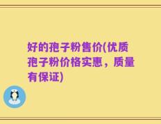 好的孢子粉售价(优质孢子粉价格实惠，质量有保证)