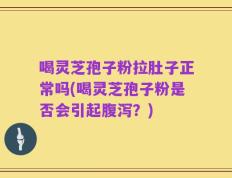 喝灵芝孢子粉拉肚子正常吗(喝灵芝孢子粉是否会引起腹泻？)