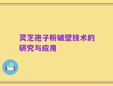 灵芝孢子粉破壁技术的研究与应用