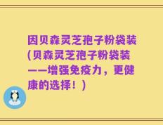 因贝森灵芝孢子粉袋装(贝森灵芝孢子粉袋装——增强免疫力，更健康的选择！)