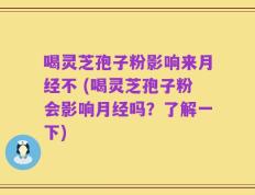 喝灵芝孢子粉影响来月经不 (喝灵芝孢子粉会影响月经吗？了解一下)